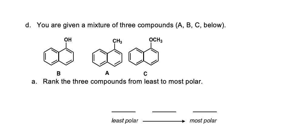 d. You are given a mixture of three compounds (A, B, C, below).
OH
CH3
OCH3
В
A
C
a. Rank the three compounds from least to most polar.
least polar
most polar
