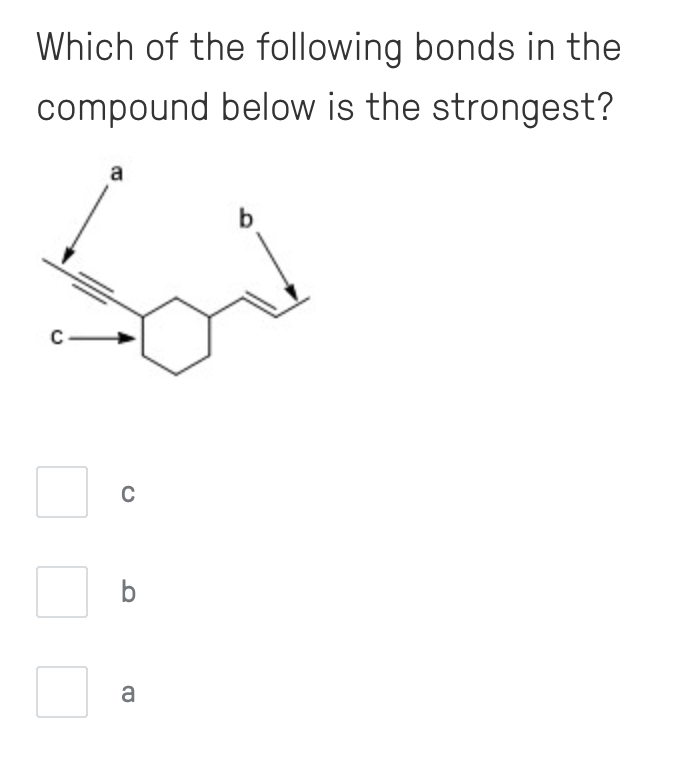 Which of the following bonds in the
compound below is the strongest?
a
b
C-
