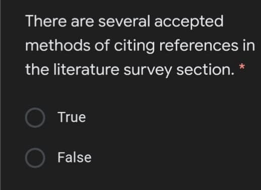 There are several accepted
methods of citing references in
the literature survey section. *
True
False
