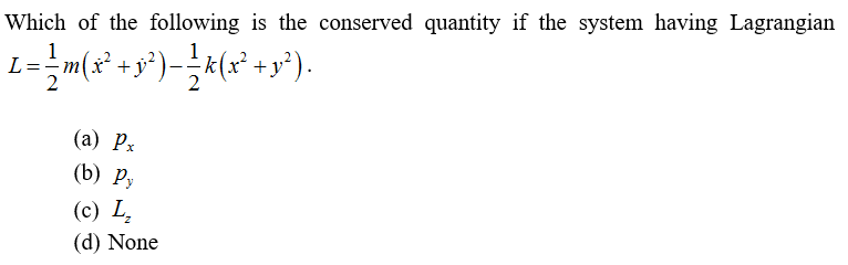 Which of the following is the conserved quantity if the system having Lagrangian
1
L=÷m(x +y
+y
(а) Рх
(b) P,
(c) L,
(d) None

