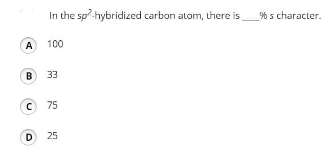 In the sp2-hybridized carbon atom, there is
% s character.
100
B
33
75
25
A,
