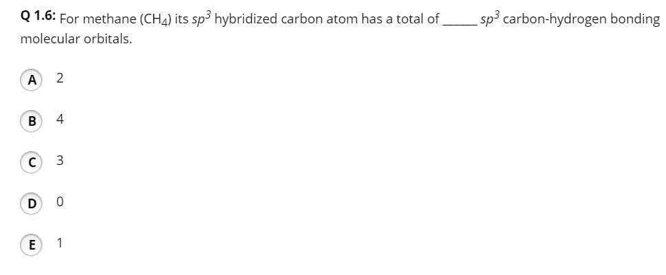 Q 1.6: For methane (CH4) its sp3 hybridized carbon atom has a total of
sp³ carbon-hydrogen bonding
molecular orbitals.
A
2
4
D
E
1
3.
