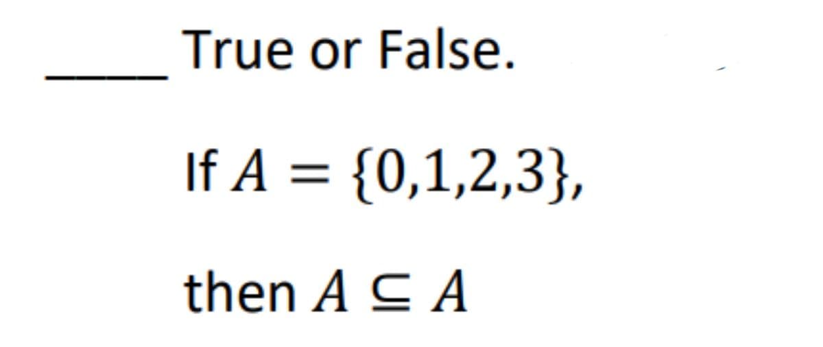 True or False.
If A = {0,1,2,3},
then A C A
