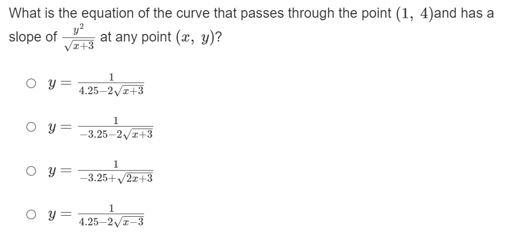 What is the equation of the curve that passes through the point (1, 4)and has a
slope of
y?
at any point (x, y)?
x+3
1
4.25—2уӕ+3
1
y =
—3.25—2уж+3
1
O y=
-3.25+2x+3
O y = 125-2/-3
