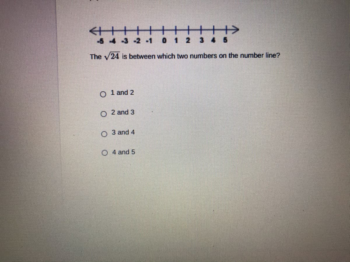 十+
-5 -4 -3 -2 -1
0 1
3 4 5
The v24 is between which two numbers on the number line?
1 and 2
2 and 3
O 3 and 4
O 4 and 5
