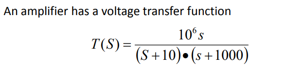 An amplifier has a voltage transfer function
10°s
T(S)=
(S+10)• (s +1000)
