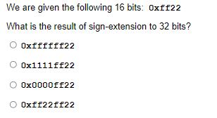 We are given the following 16 bits: Oxf£22
What is the result of sign-extension to 32 bits?
O Oxffffff22
Ox1111ff22
Ox0000ff22
O Oxff22ff22
