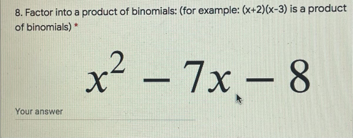 8. Factor into a product of binomials: (for example: (x+2)(x-3) is a product
of binomials) *
x² – 7x.- 8
Your answer

