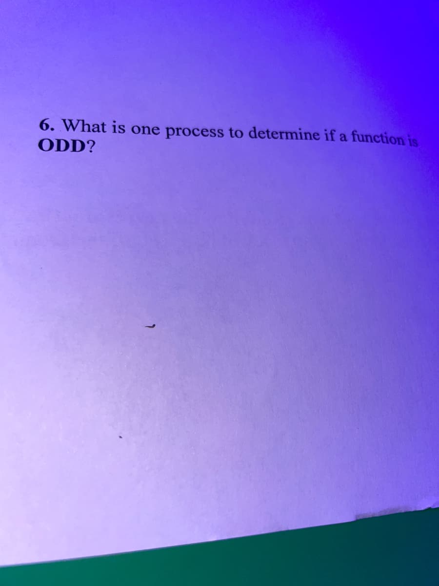 6. What is one process to determine if a function is
ODD?
