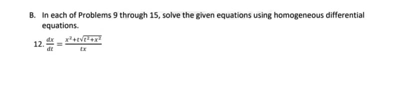 B. In each of Problems 9 through 15, solve the given equations using homogeneous differential
equations.
x²+tVE²+x²
dx
12.
dt
tx
