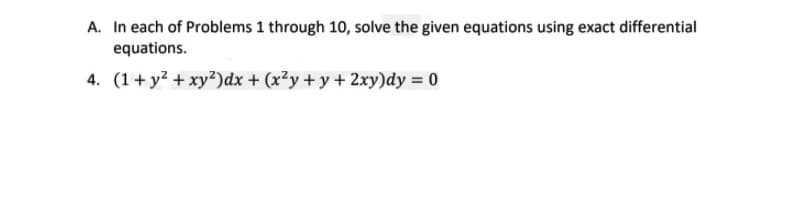 A. In each of Problems 1 through 10, solve the given equations using exact differential
equations.
4. (1+ y? + xy²)dx + (x²y + y + 2xy)dy = 0
