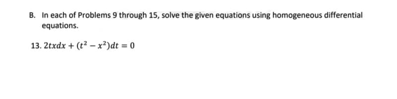 B. In each of Problems 9 through 15, solve the given equations using homogeneous differential
equations.
13. 2txdx + (t2 – x?)dt = 0
