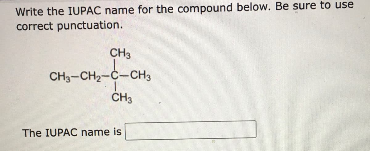 Write the IUPAC name for the compound below. Be sure to use
correct punctuation.
CH3
CH3-CH2-C-CH3
CH3
The IUPAC name is
