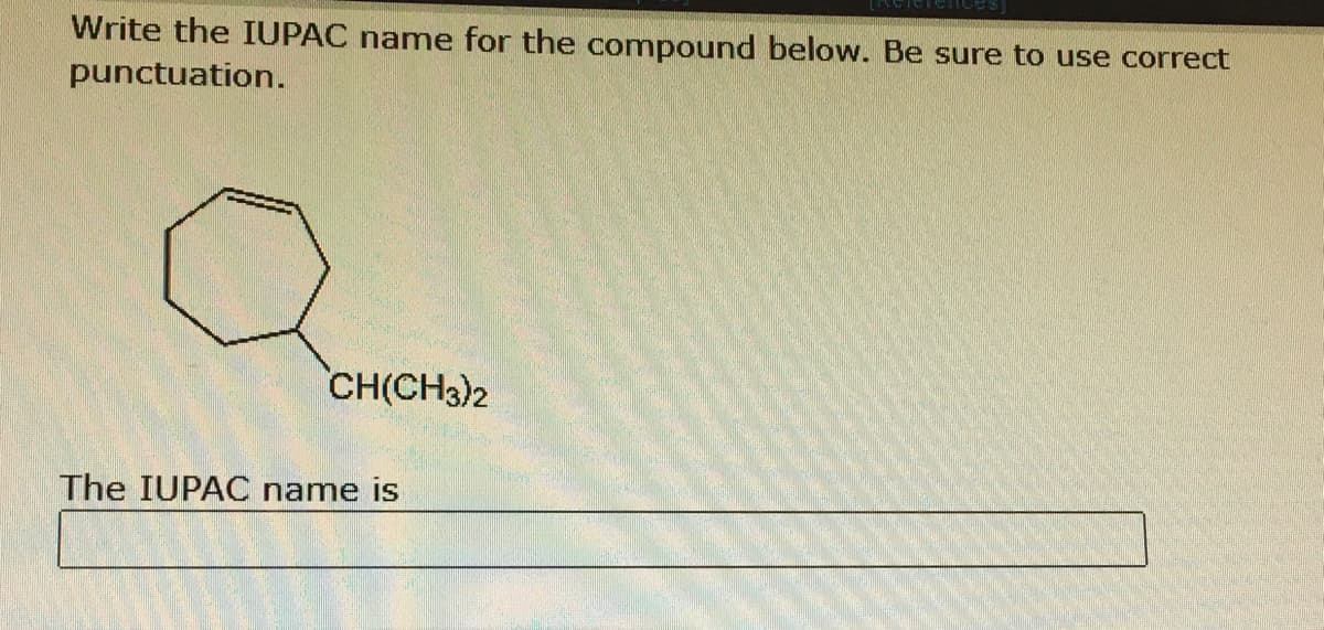 Write the IUPAC name for the comnpound below. Be sure to use correct
punctuation.
CH(CH3)2
The IUPAC name is
