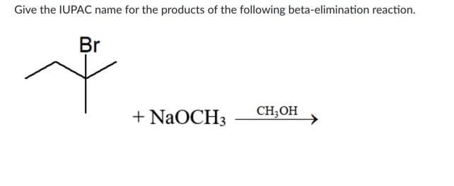 Give the IUPAC name for the products of the following beta-elimination reaction.
Br
+ NaOCH3
CH;OH
