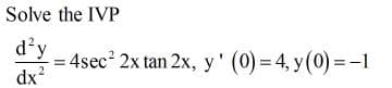 Solve the IVP
d'y
= 4sec 2x tan 2x, y' (0) = 4, y(0) =-1
dx?
