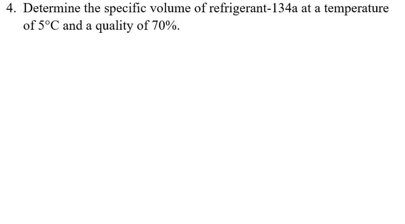 4. Determine the specific volume of refrigerant-134a at a temperature
of 5°C and a quality of 70%.
