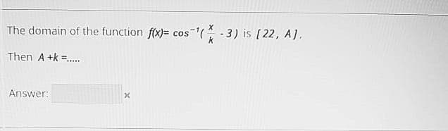 The domain of the function f(x)=
cos ( - 3) is [22, A].
k
Then A +k =.
Answer:
