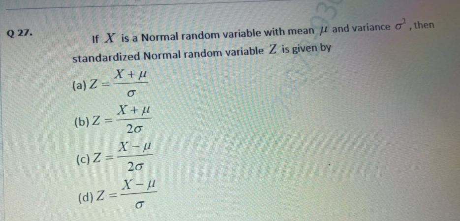 Q 27.
If X is a Normal random variable with mean u and variance o, then
standardized Normal random variable Z is given by
X+
(a) Z =
%3D
(b) Z = -
20
(c) Z =
20
%3D
11 - X
(d) Z =
062
