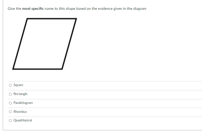 Give the most specific name to this shape based on the evidence given in the diagram
Square
Rectangle
Parallelogram
O Rhombus
O Quadrilateral
