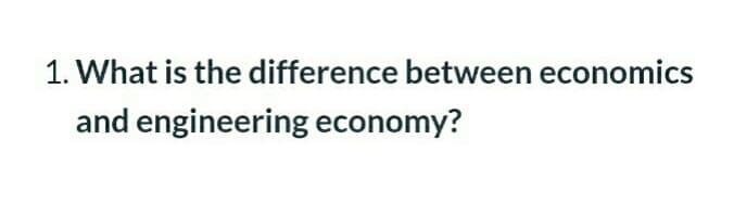 1. What is the difference between economics
and engineering economy?
