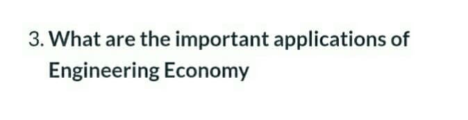 3. What are the important applications of
Engineering Economy
