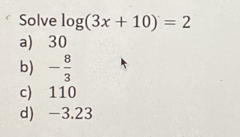 Solve log(3x + 10) = 2
a) 30
8
b)
3
c) 110
d) -3.23
