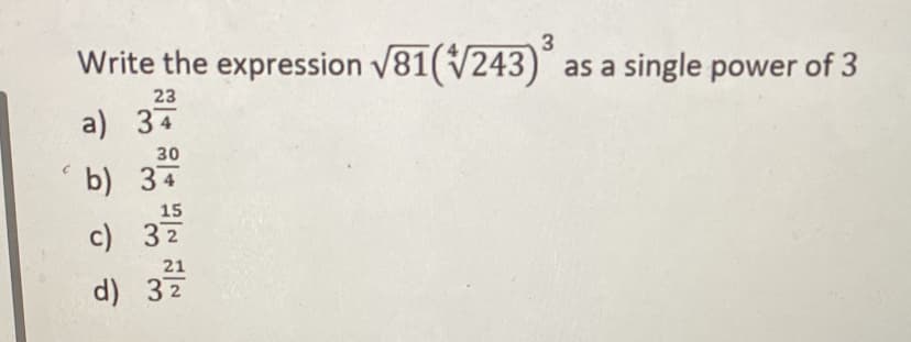 Write the expression V81(V243) as a single power of 3
23
a) 34
30
b) 34
15
c) 37
21
d) 32
