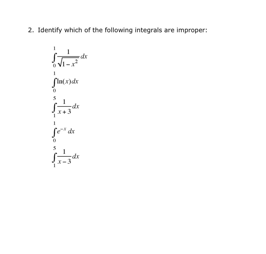 2. Identify which of the following integrals are improper:
1
Sin(x)dx
5
1
xp.
X + 3
1
Set dr
x
