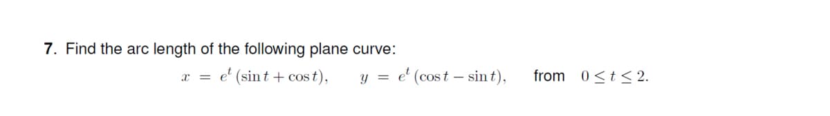 7. Find the arc length of the following plane curve:
x = e' (sint+ cos t),
y = e' (cost – sin t),
from 0<t< 2.
