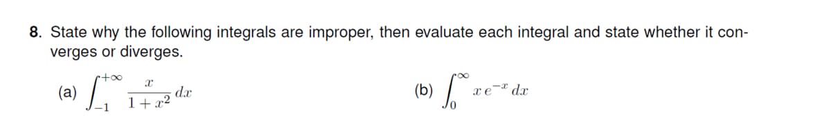 8. State why the following integrals are improper, then evaluate each integral and state whether it con-
verges or diverges.
dx
1+x²
(b)
(a)
xe¯ª dr
