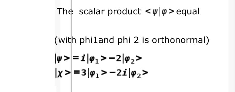 The scalar product <w|p> equal
(with philand phi 2 is orthonormal)
lw> =i\@,> -2|@,>
Ix> =3|0,>-2i|92>
