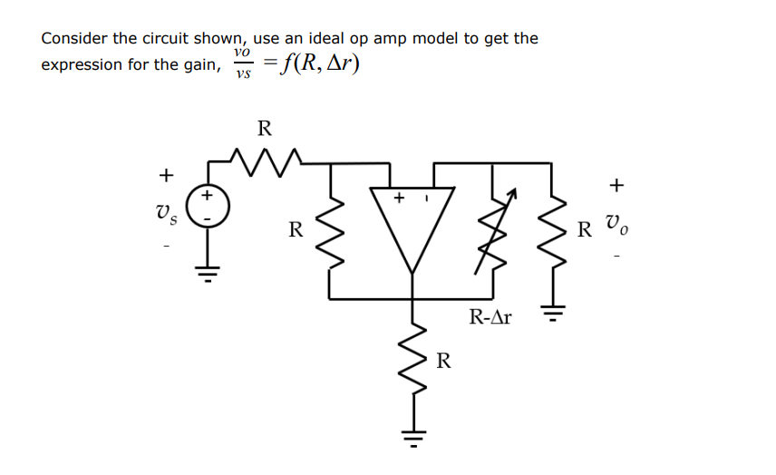 Consider the circuit shown, use an ideal op amp model to get the
vo
expression for the gain, =f(R, Ar)
vs
R
+
+
+
Vs
R
R-Ar
R
