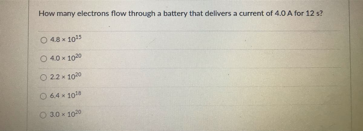 How many electrons flow through a battery that delivers a current of 4.0 A for 12 s?
4.8 x 1015
4.0 x 1020
2.2 x 1020
6.4 x 1018
O 3.0 x 1020
