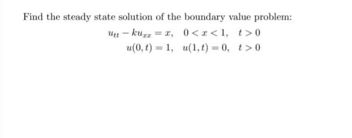 Find the steady state solution of the boundary value problem:
Utt – kur = x, 0<x< 1, t>0
u(0, t) = 1, u(1, t) = 0, t>0
