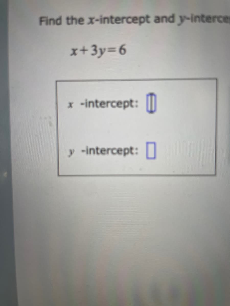 Find the x-intercept and y-intercep
x+3y=6
-intercept:
y -intercept: