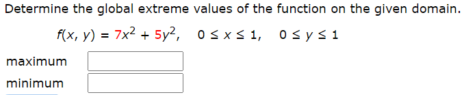 Determine the global extreme values of the function on the given domain.
f(x, y) = 7x2 + 5y2, osxs 1, osysi
maximum
minimum
