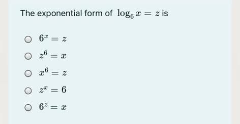 The exponential form of loge r z is
O 6" = z
O 2° = x
%3D
O 26
= Z
O z* = 6
O 6? = x
