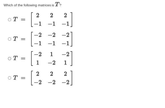Which of the following matrices is T?
2
2
OT =
-1
-1
-1
-2
-2
-2
OT =
-1
-1
-1
-2
1
-2
oT =
1
-2
1
2
2
2
OT =
-2
-2 -2
