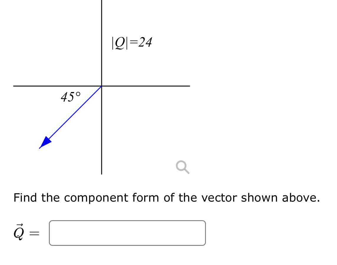 Q
45°
Find the component form of the vector shown above.
=
Q=24