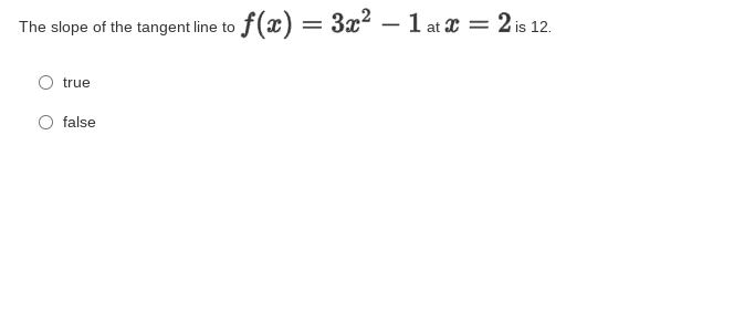 The slope of the tangent line to f(x) = 3x² – 1 at x = 2 is 12.
true
false
