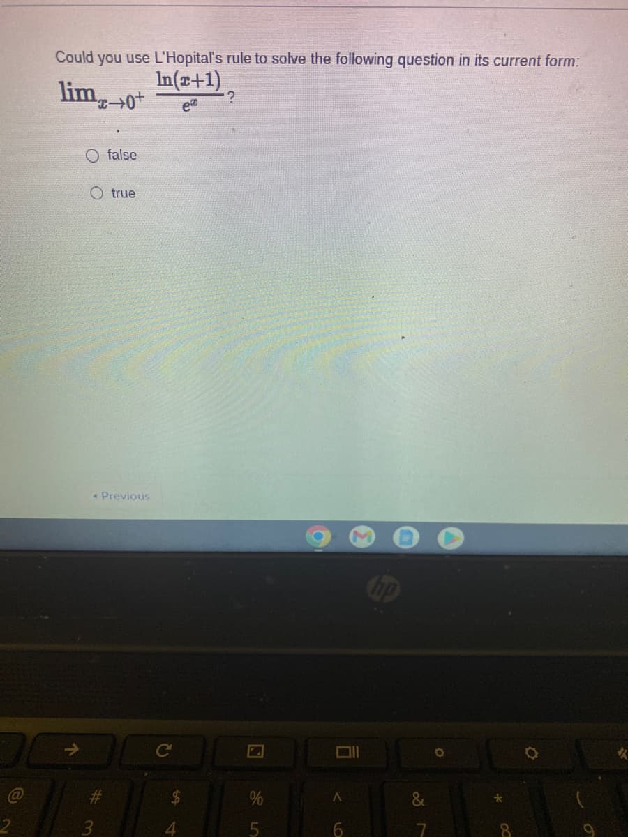 Could you use L'Hopital's rule to solve the following question in its current form:
lim,
In(x+1)
ez
O false
O true
* Previous
bp
Ce
23
&
3.
4.
6.
7
