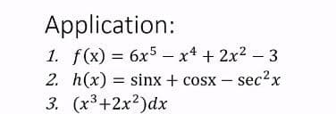Application:
1. f(x) = 6x5– x4 + 2x2 - 3
2. h(x) = sinx + cosx – sec²x
3. (x3+2x2)dx
