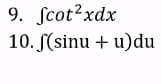 9. Scot?xdx
10. S(sinu + u)du
