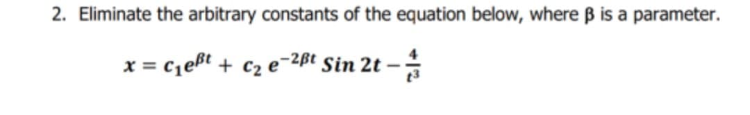 2. Eliminate the arbitrary constants of the equation below, where ß is a parameter.
x = cqeßt + c2 e-2ßt Sin 2t -

