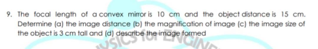 9. The focal length of a convex mirror is 10 cm and the object distance is 15 cm.
Determine (a) the image distance (b) the magnification of image (c) the image size of
the object is 3 cm tall and (d) describe the image formed
sits
