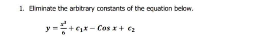 1. Eliminate the arbitrary constants of the equation below.
y =+c,x- Cos x + c2
+ C1x
