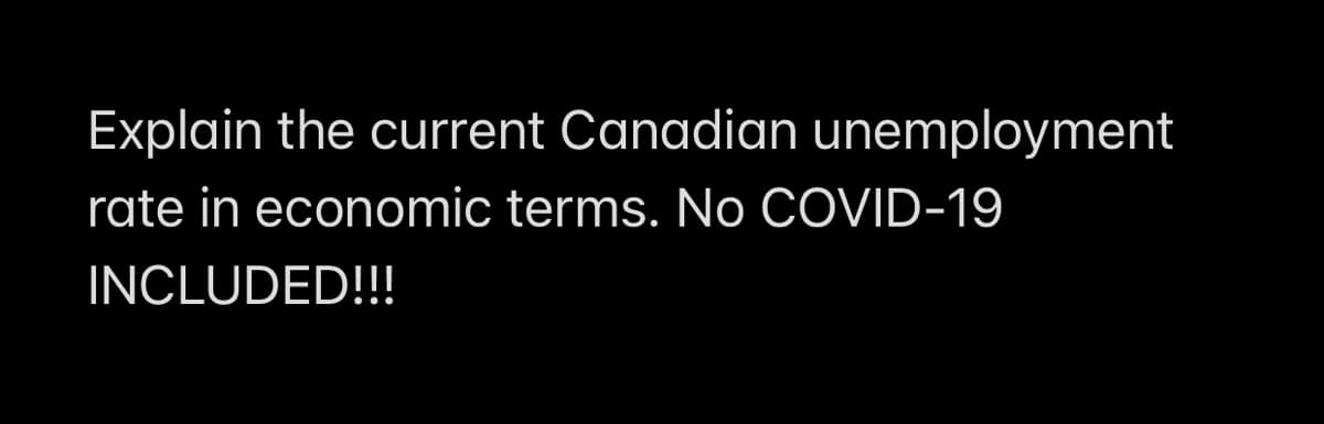 Explain the current Canadian unemployment
rate in economic terms. No COVID-19
INCLUDED!!!