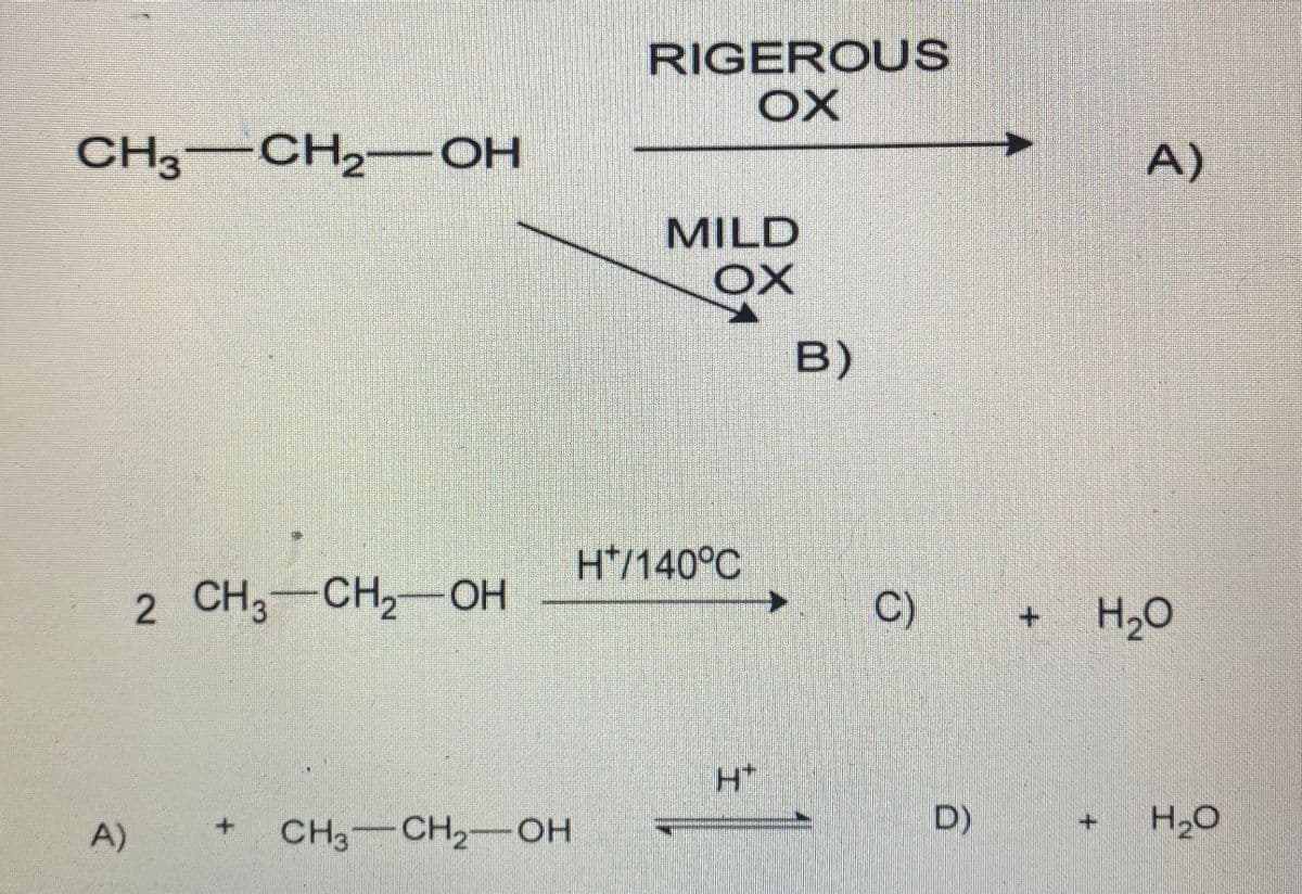 RIGEROUS
OX
CH3-CH2 –OH
A)
MILD
OX
B)
H*/140°C
2 CH3-CH2OH
C)
H2O
A)
CH3–CH2--OH
D)
H2O
