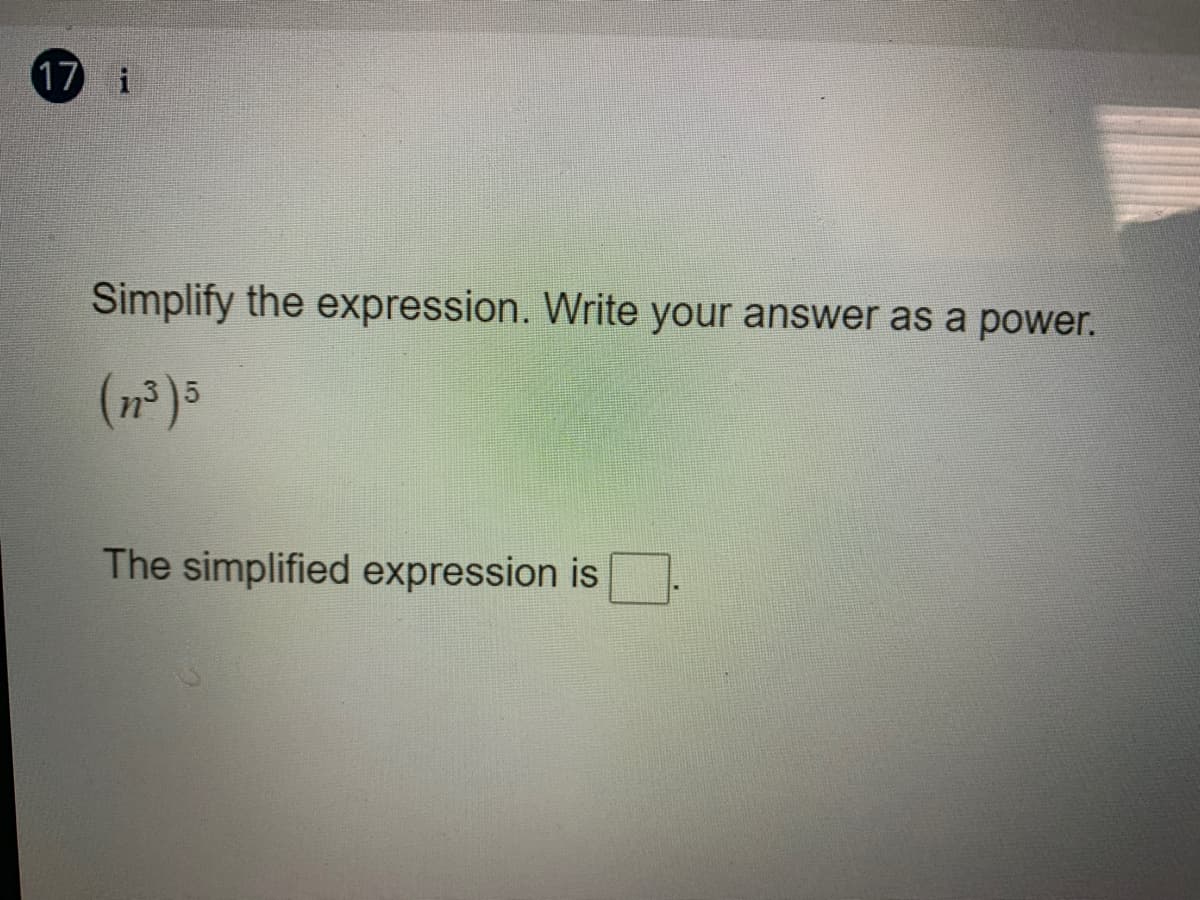 17 i
Simplify the expression. Write your answer as a power.
(n²)5
The simplified expression is
